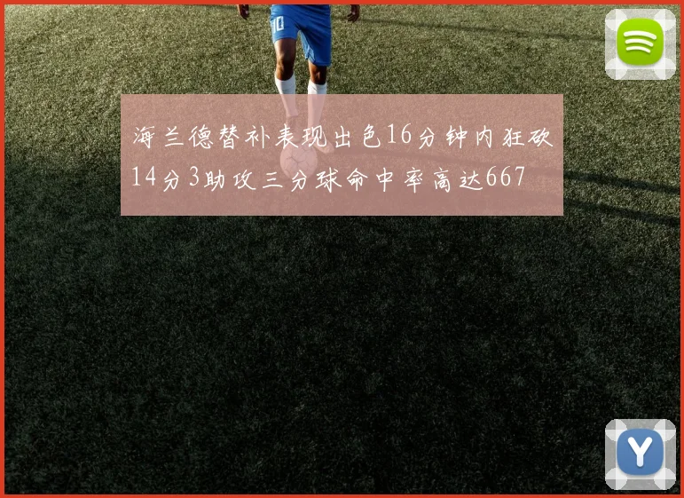 海兰德替补表现出色16分钟内狂砍14分3助攻三分球命中率高达667