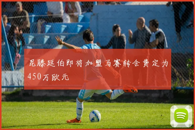 昆滕廷伯即将加盟马赛转会费定为450万欧元