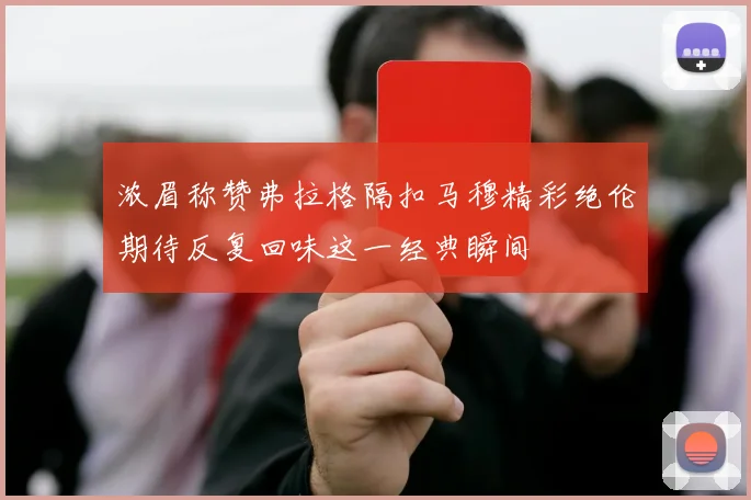浓眉称赞弗拉格隔扣马穆精彩绝伦期待反复回味这一经典瞬间