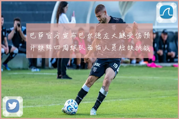巴萨官方宣布巴尔德左大腿受伤预计缺阵四周球队面临人员短缺挑战