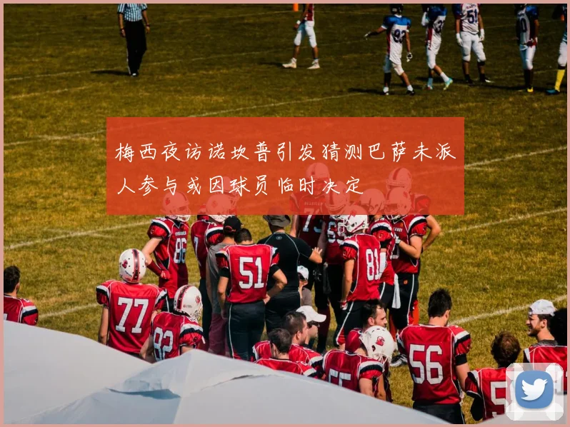 梅西夜访诺坎普引发猜测巴萨未派人参与或因球员临时决定