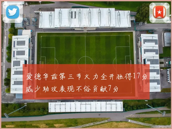 爱德华兹第三节火力全开独得17分威少助攻表现不俗贡献7分