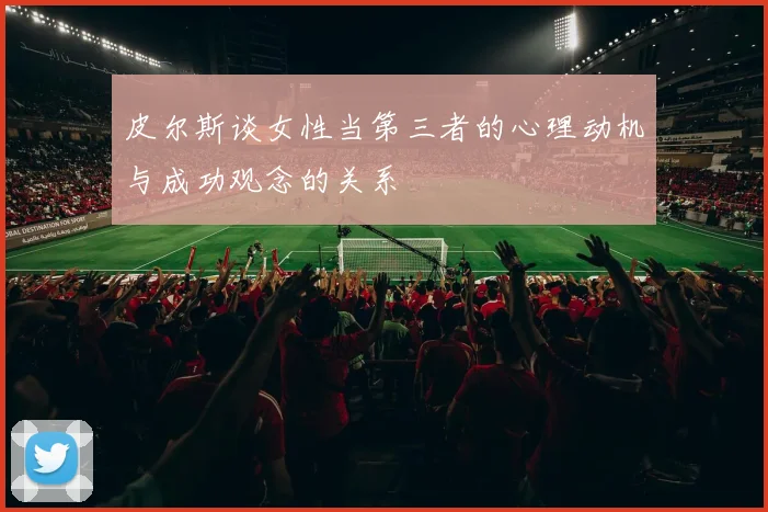 皮尔斯谈女性当第三者的心理动机与成功观念的关系