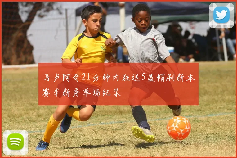 马卢阿奇21分钟内狂送5盖帽刷新本赛季新秀单场纪录
