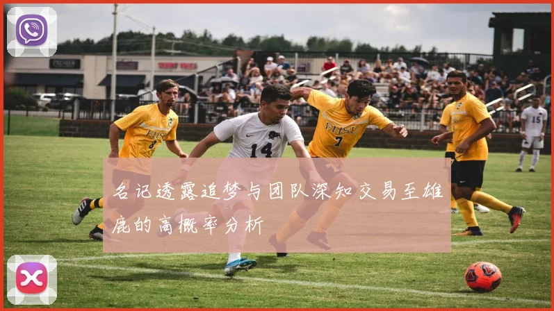 名记透露追梦与团队深知交易至雄鹿的高概率分析