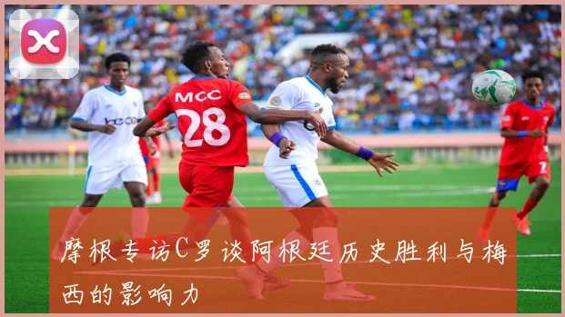 摩根专访C罗谈阿根廷历史胜利与梅西的影响力
