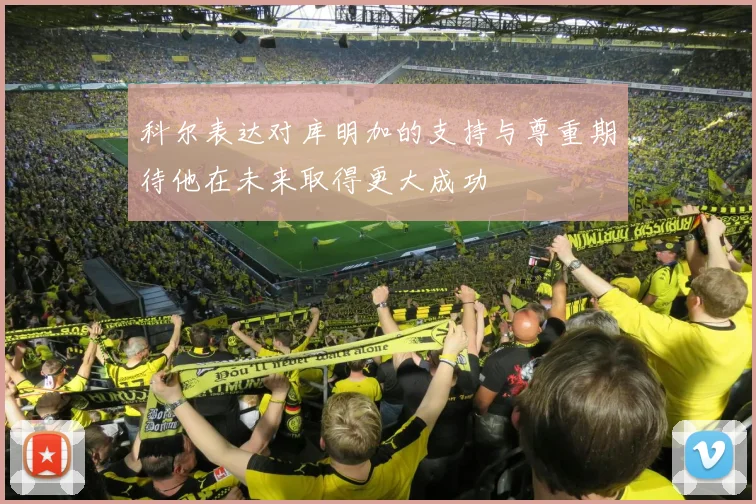 科尔表达对库明加的支持与尊重期待他在未来取得更大成功