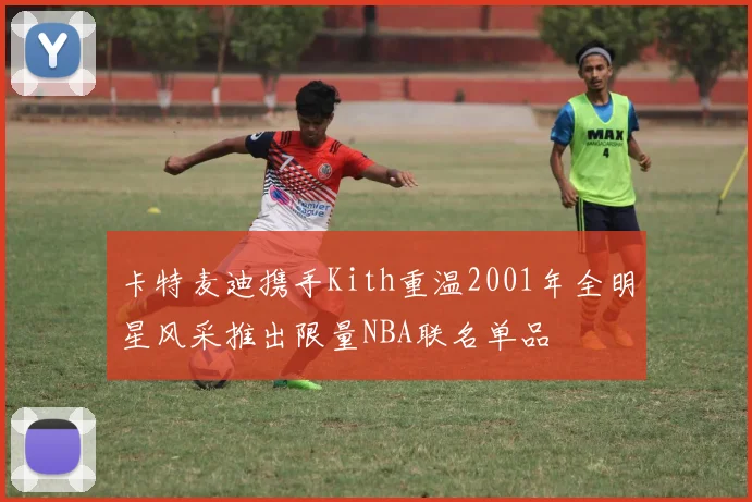 卡特麦迪携手Kith重温2001年全明星风采推出限量NBA联名单品