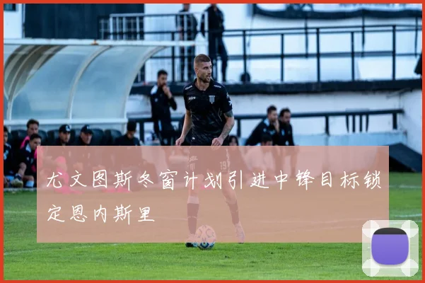 尤文图斯冬窗计划引进中锋目标锁定恩内斯里