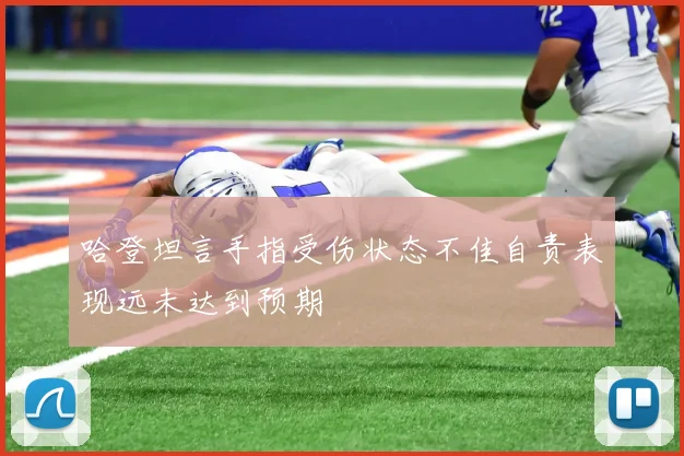 哈登坦言手指受伤状态不佳自责表现远未达到预期