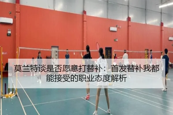 莫兰特谈是否愿意打替补：首发替补我都能接受的职业态度解析（oetysports）